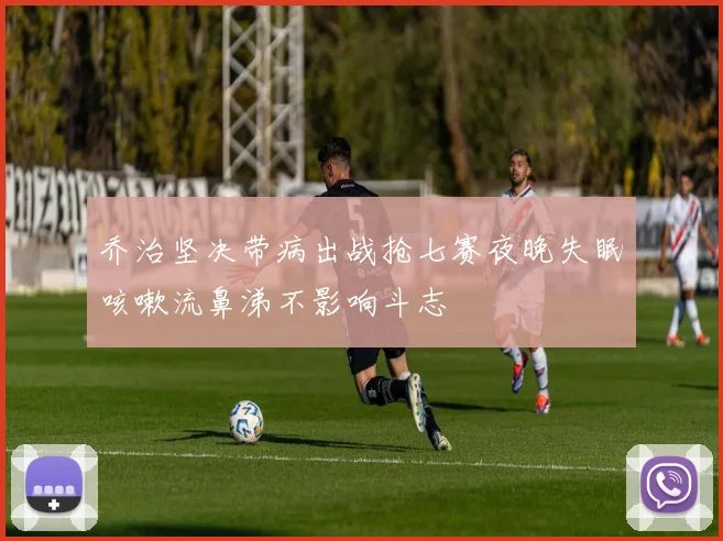 乔治坚决带病出战抢七赛夜晚失眠咳嗽流鼻涕不影响斗志
