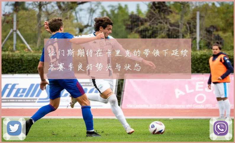 拉门斯期待在卡里克的带领下延续本赛季良好势头与状态
