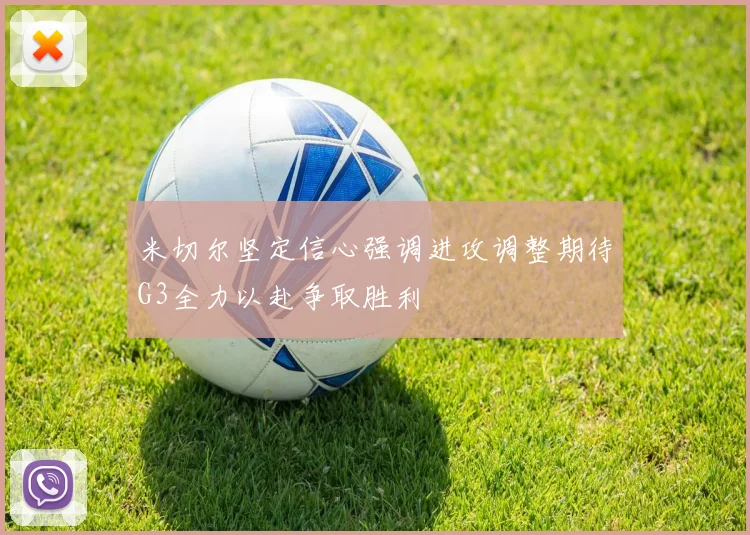 米切尔坚定信心强调进攻调整期待G3全力以赴争取胜利
