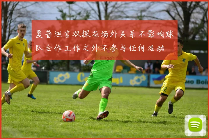 夏普坦言双探花场外关系不影响球队合作工作之外不参与任何活动
