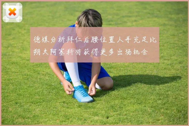 德媒分析拜仁后腰位置人手充足比朔夫阿塞科将获得更多出场机会