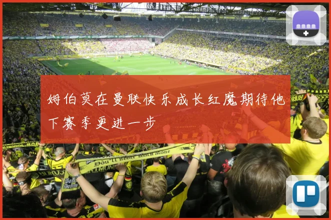 姆伯莫在曼联快乐成长红魔期待他下赛季更进一步