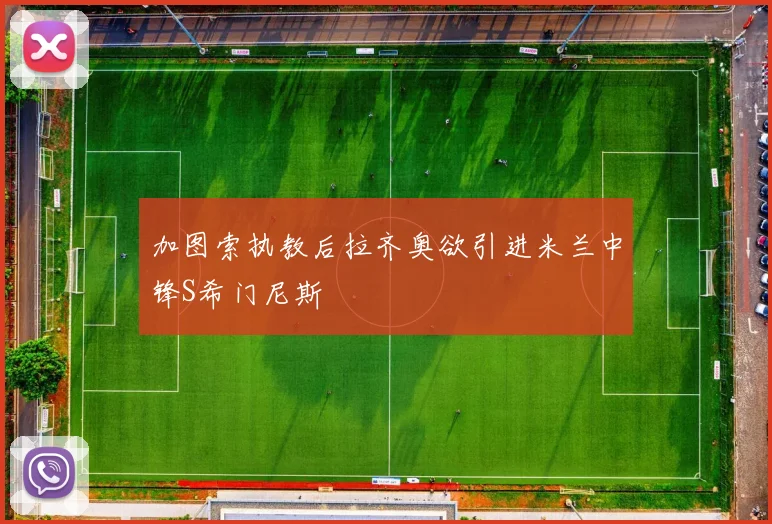 加图索执教后拉齐奥欲引进米兰中锋S希门尼斯